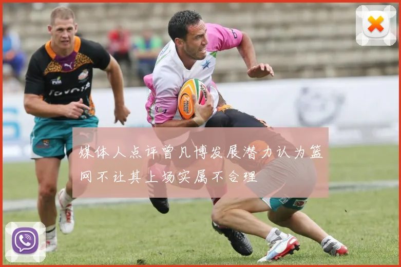 媒体人点评曾凡博发展潜力认为篮网不让其上场实属不合理