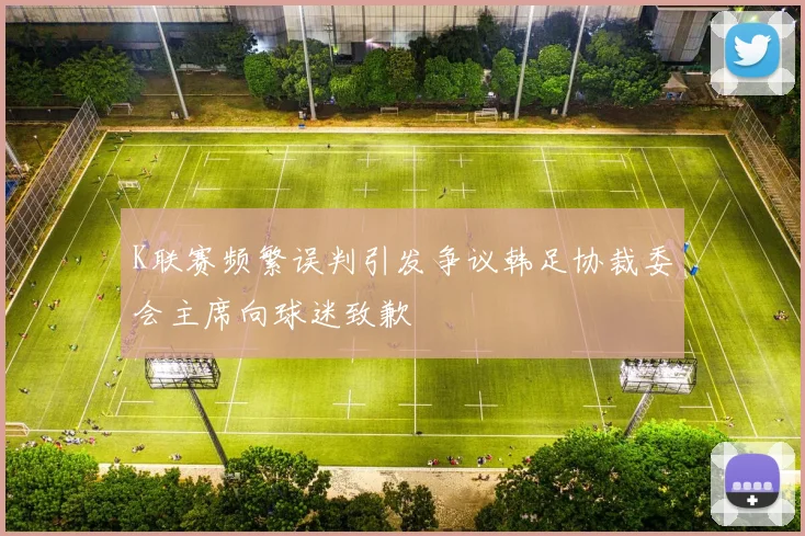 K联赛频繁误判引发争议韩足协裁委会主席向球迷致歉