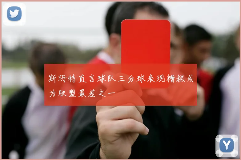 斯玛特直言球队三分球表现糟糕或为联盟最差之一