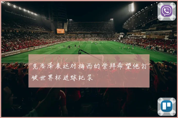 克洛泽表达对梅西的崇拜希望他打破世界杯进球纪录