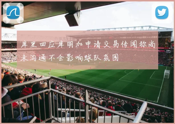 库里回应库明加申请交易传闻称尚未沟通不会影响球队氛围