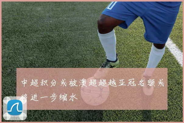 中超积分或被澳超超越亚冠名额或将进一步缩水