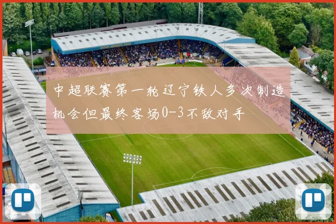 中超联赛第一轮辽宁铁人多次制造机会但最终客场0-3不敌对手